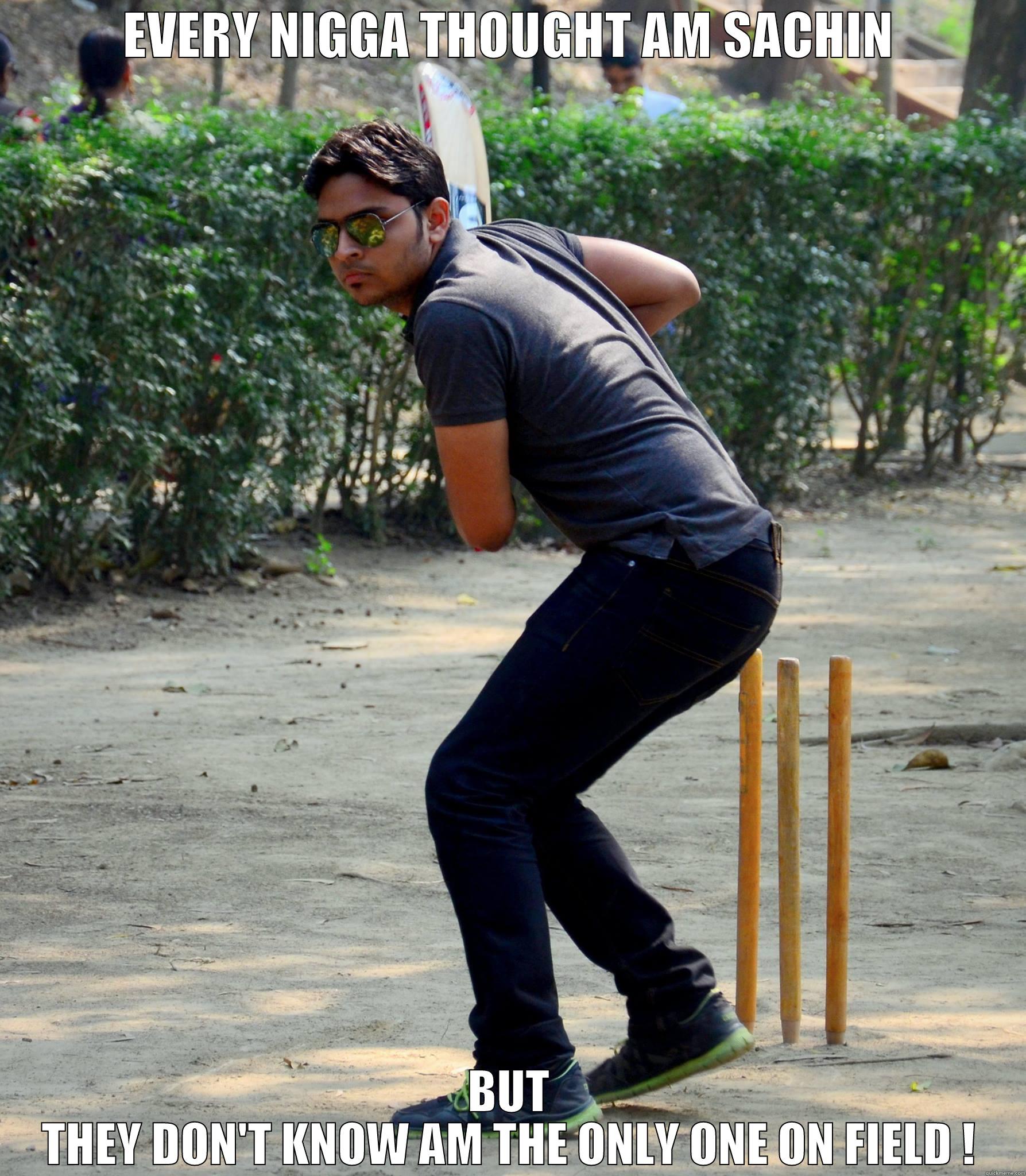 EVERY NIGGA THOUGHT AM SACHIN BUT THEY DON'T KNOW AM THE ONLY ONE ON FIELD ! Misc