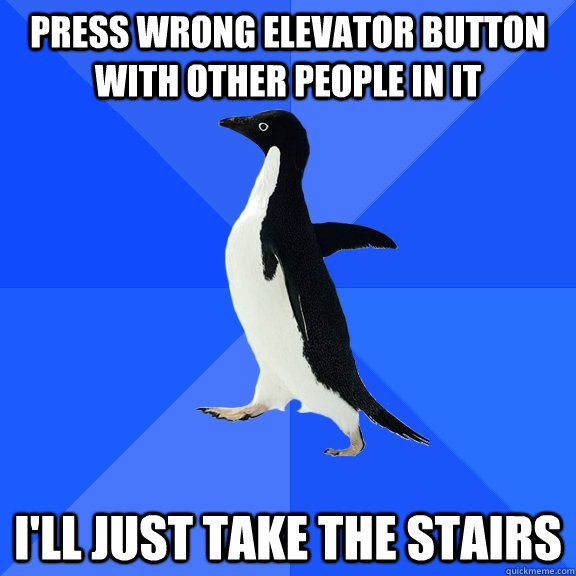 Press wrong elevator button with other people in it i'll just take the stairs  Socially Awkward Penguin