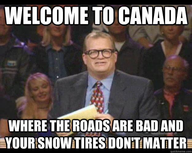 Welcome to Canada Where the roads are bad and your snow tires don't matter  