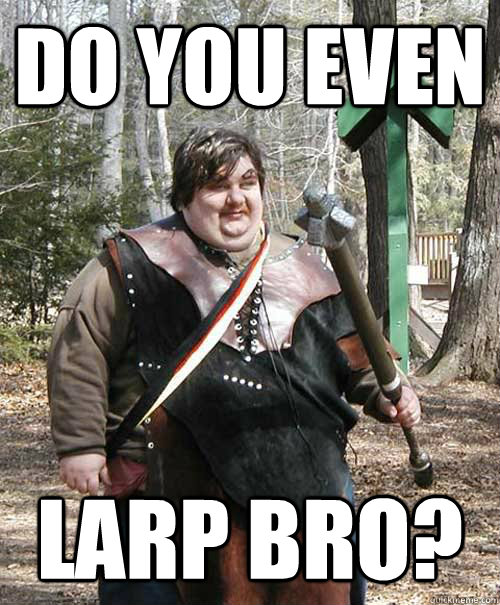 DO you even larp bro?  Larping Lerry