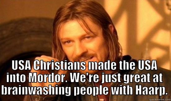  USA CHRISTIANS MADE THE USA INTO MORDOR. WE'RE JUST GREAT AT BRAINWASHING PEOPLE WITH HAARP. Boromir