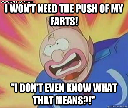 I won't need the push of my farts! 