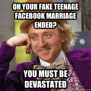 Oh your fake teenage facebook marriage ended? You must be devastated  Condescending Wonka