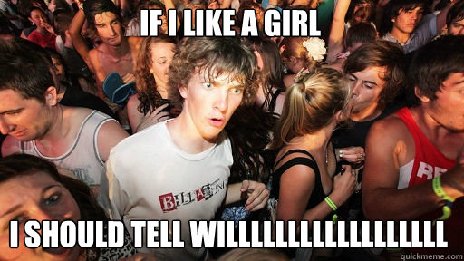 if i like a girl
 i should tell willllllllllllllllll  Sudden Clarity Clarence