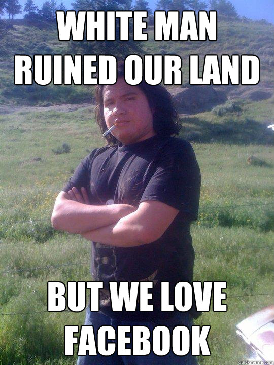 white man ruined our land but we love facebook - white man ruined our land but we love facebook  Rezball Randy