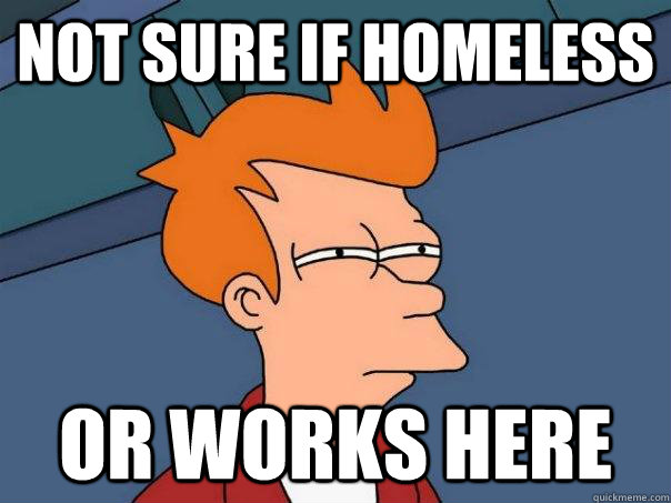 Not sure if homeless or works here  Futurama Fry