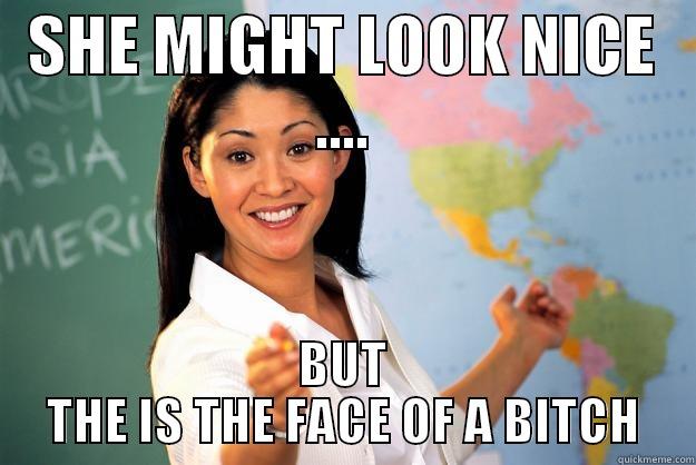 SHE MIGHT LOOK NICE .... BUT THE IS THE FACE OF A BITCH Unhelpful High School Teacher