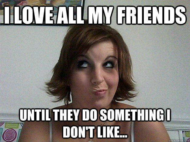 I love all my friends until they do something I don't like... - I love all my friends until they do something I don't like...  Duck Face Slut