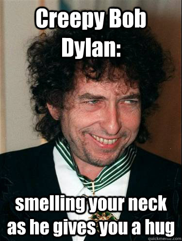 Creepy Bob Dylan: smelling your neck as he gives you a hug  