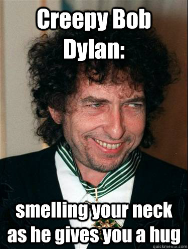 Creepy Bob Dylan: smelling your neck as he gives you a hug - Creepy Bob Dylan: smelling your neck as he gives you a hug  Creepy Bob Dylan