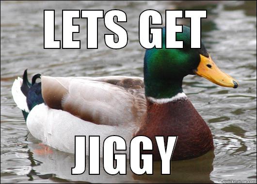LETS GET JIGGY Actual Advice Mallard