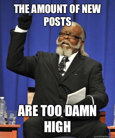 The amount of new posts Are too damn high  The Rent Is Too Damn High