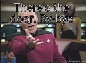 Don't like my posts? - THERE'S THE DOOR. BY-BYE  Annoyed Picard