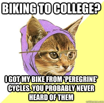 Biking to college? I got my bike from 'Peregrine' cycles. You probably never heard of them  Hipster Kitty