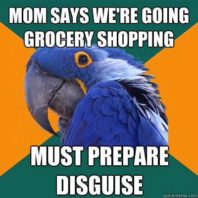 Mom says we're going grocery shopping Must prepare disguise  Paranoid Parrot