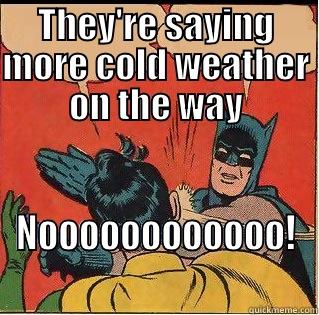 THEY'RE SAYING MORE COLD WEATHER ON THE WAY NOOOOOOOOOOOO! Slappin Batman