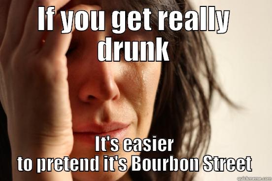 IF YOU GET REALLY DRUNK IT'S EASIER TO PRETEND IT'S BOURBON STREET First World Problems