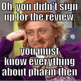OH, YOU DIDN'T SIGN UP FOR THE REVIEW, YOU MUST KNOW EVERYTHING ABOUT PHARM THEN Condescending Wonka