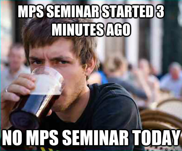 MPS seminar started 3 minutes ago No MPS seminar today  Lazy College Senior