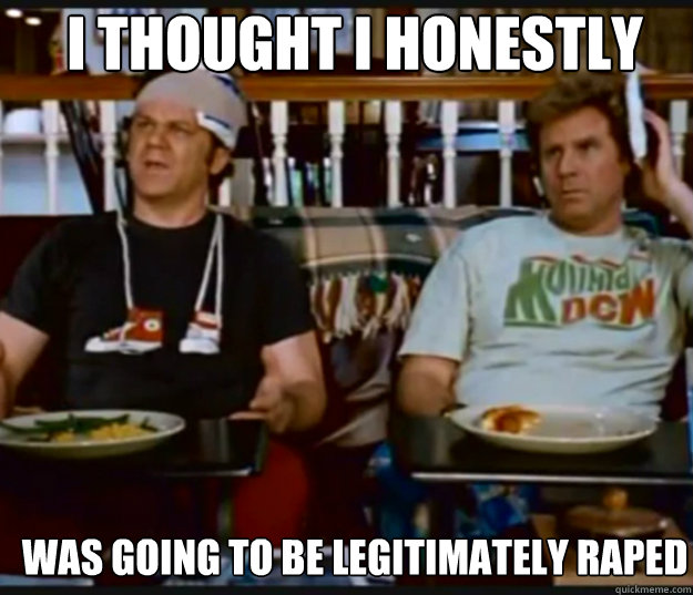 I thought I honestly was going to be legitimately raped - I thought I honestly was going to be legitimately raped  step brothers