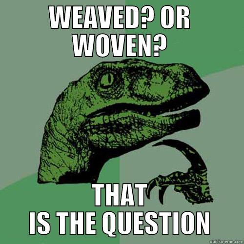 WEAVED? OR WOVEN? THAT IS THE QUESTION Philosoraptor