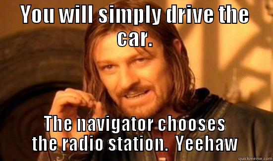YOU WILL SIMPLY DRIVE THE CAR. THE NAVIGATOR CHOOSES THE RADIO STATION.  YEEHAW Boromir