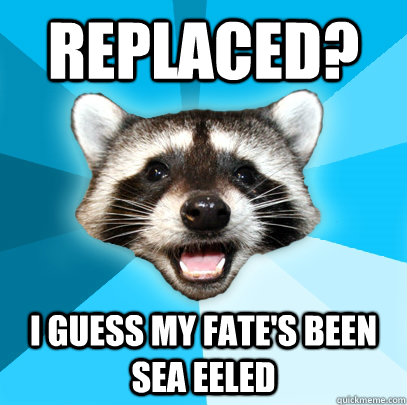 Replaced? I guess my fate's been sea eeled - Replaced? I guess my fate's been sea eeled  Lame Pun Coon