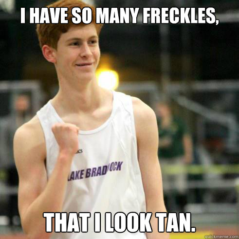 I have so many freckles, that I look tan. - I have so many freckles, that I look tan.  Success Ginger