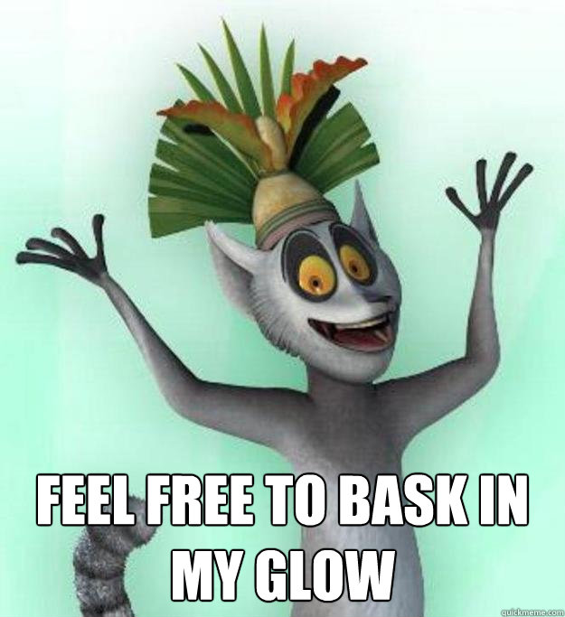  FEEL FREE TO BASK IN MY GLOW  King Julian