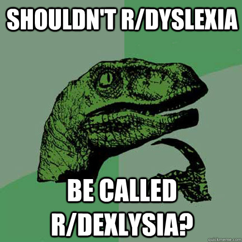 Shouldn't R/Dyslexia be called r/dexlysia? - Shouldn't R/Dyslexia be called r/dexlysia?  Philosoraptor