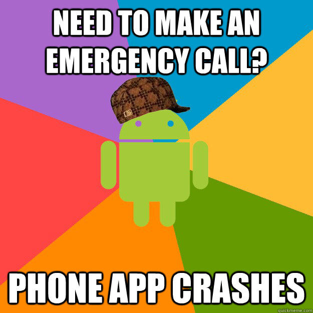 need to make an emergency call? PHONE APP CRASHES  scumbag android