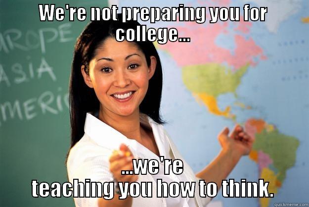WE'RE NOT PREPARING YOU FOR COLLEGE... ...WE'RE TEACHING YOU HOW TO THINK. Unhelpful High School Teacher