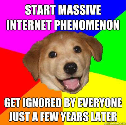 Start massive internet phenomenon Get ignored by everyone just a few years later  Advice Dog