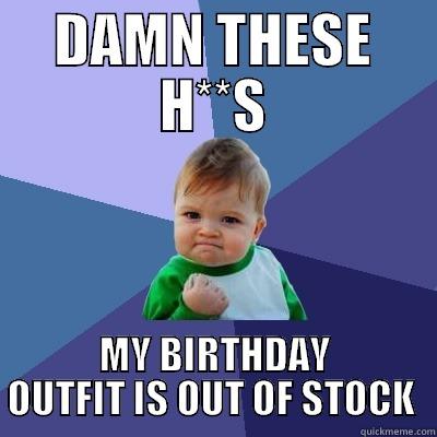 DAMN THESE H**S MY BIRTHDAY OUTFIT IS OUT OF STOCK  Success Kid