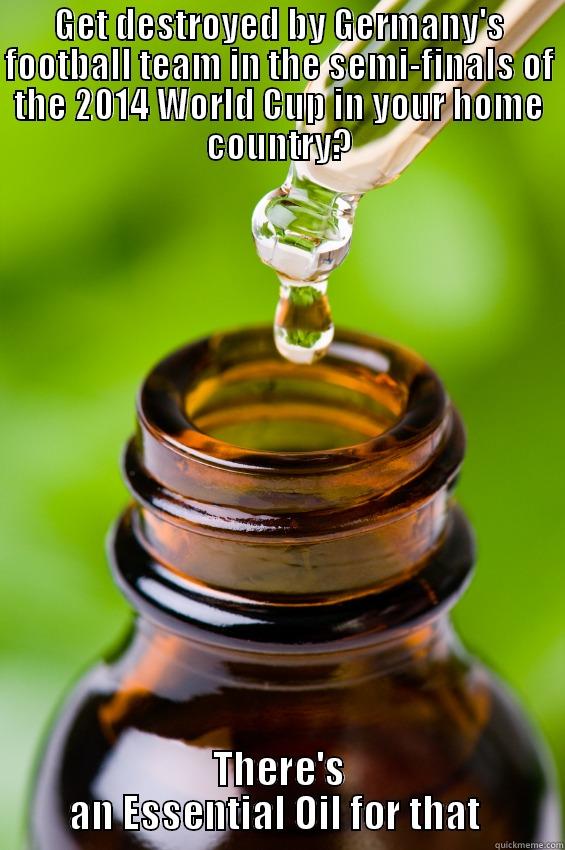 GET DESTROYED BY GERMANY'S FOOTBALL TEAM IN THE SEMI-FINALS OF THE 2014 WORLD CUP IN YOUR HOME COUNTRY? THERE'S AN ESSENTIAL OIL FOR THAT  Misc