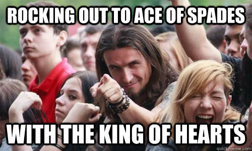 Rocking out to Ace of Spades With the king of hearts - Rocking out to Ace of Spades With the king of hearts  Ridiculously Photogenic Metal Fan