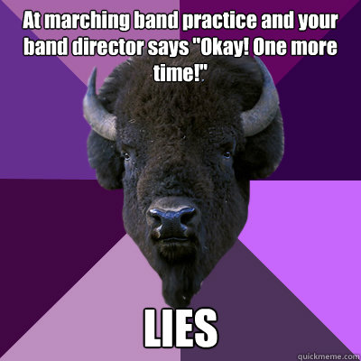 At marching band practice and your band director says 