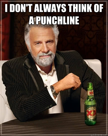 I don't always think of a punchline   The Most Interesting Man In The World