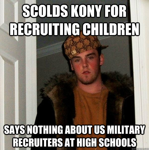 Scolds Kony for recruiting children says nothing about US military recruiters at high schools  Scumbag Steve