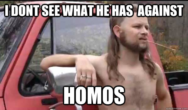 i dont see what he has  against homos  Almost Politically Correct Redneck
