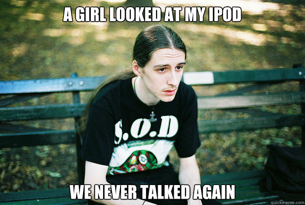 a girl looked at my ipod we never talked again  First World Metal Problems