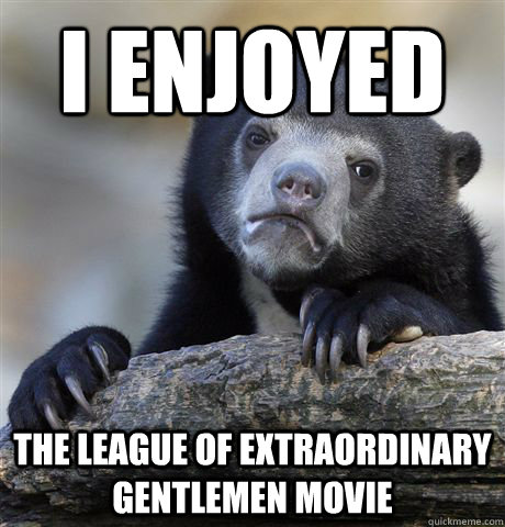 I enjoyed The League of Extraordinary Gentlemen movie  Confession Bear