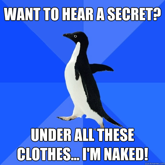 Want to hear a secret? Under all these clothes... I'm NAKED!  Socially Awkward Penguin