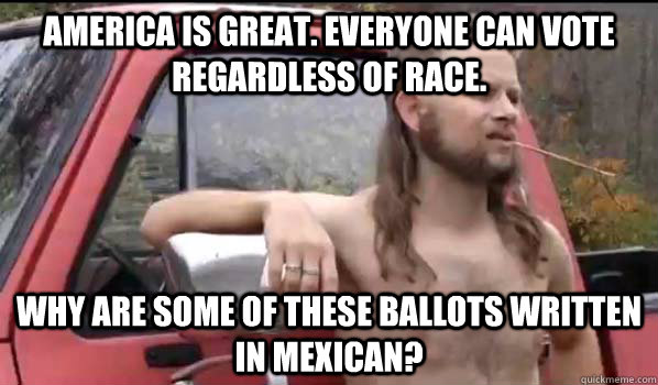 america is great. everyone can vote regardless of race. why are some of these ballots written in mexican?  Almost Politically Correct Redneck