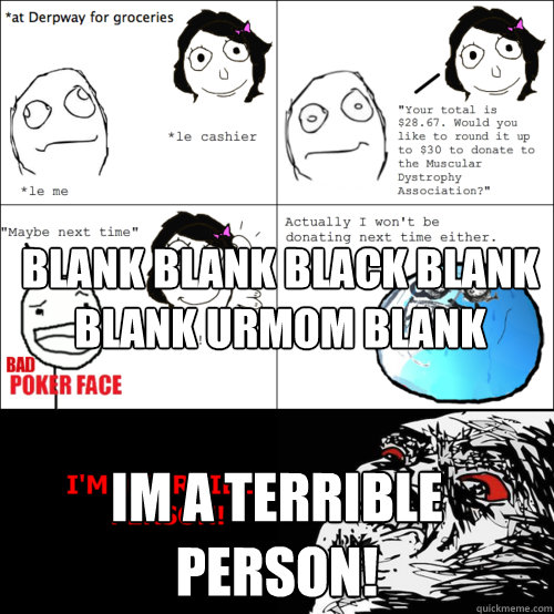blank blank black blank blank urmom blank im a terrible person!  