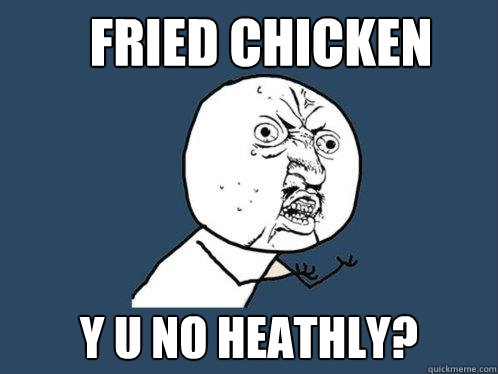 Fried Chicken y u no heathly?  Y U No