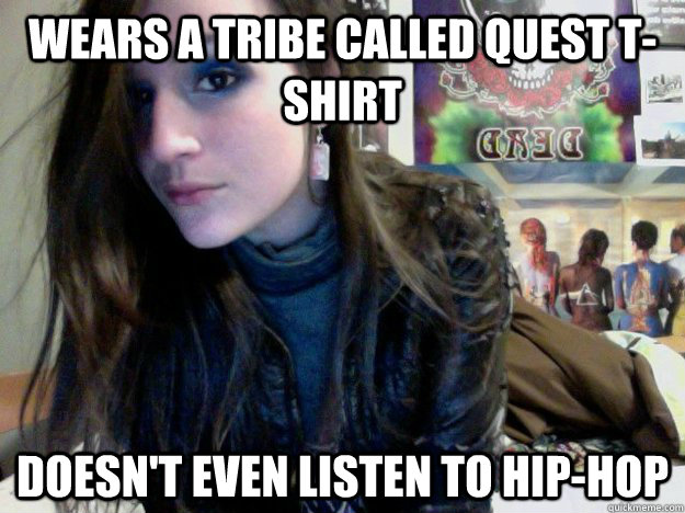 Wears a tribe called quest t-shirt doesn't even listen to hip-hop - Wears a tribe called quest t-shirt doesn't even listen to hip-hop  pretentious hipster girl