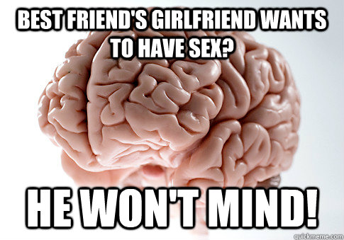 Best friend's girlfriend wants to have sex? He won't mind!  ScumbagBrain