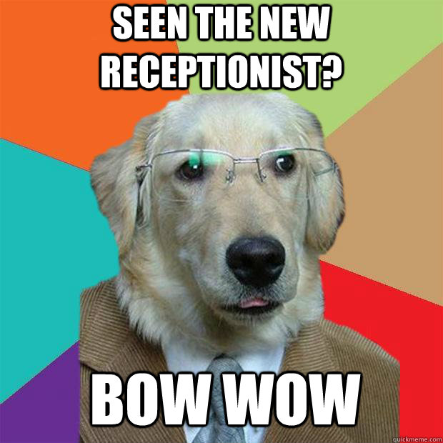 seen the new receptionist? bow wow  Business Dog