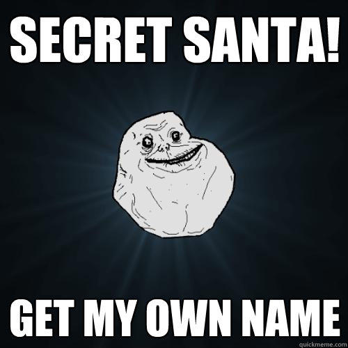 secret santa! get my own name - secret santa! get my own name  Forever Alone